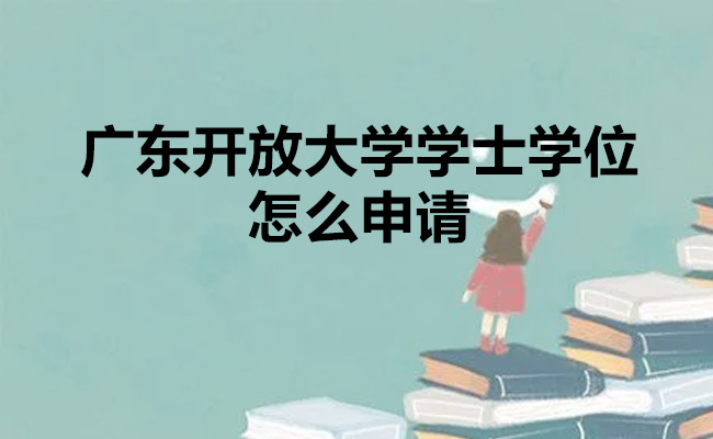 广东开放大学学士学位怎么申请