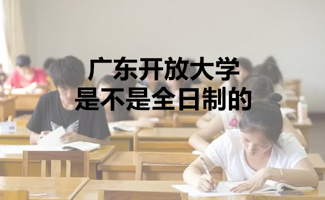 广东开放大学是不是全日制的