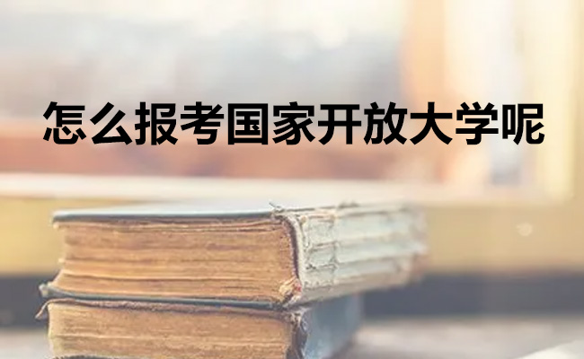 怎么报考国家开放大学呢