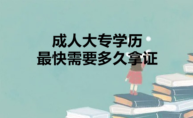 成人大专学历最快需要多久拿证