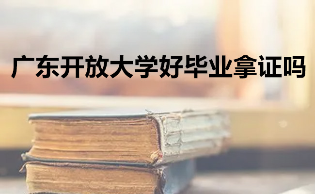 广东开放大学好毕业拿证吗