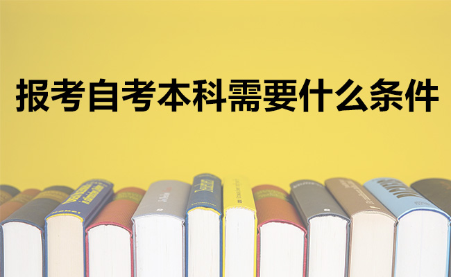 报考自考本科需要什么条件