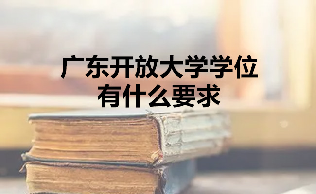 广东开放大学学位有什么要求