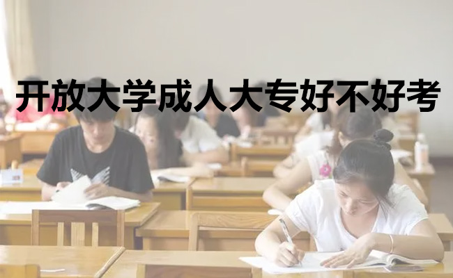 开放大学成人大专好不好考