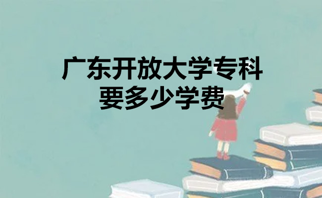 广东开放大学专科要多少学费