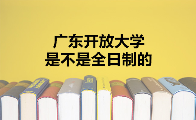 广东开放大学是不是全日制的