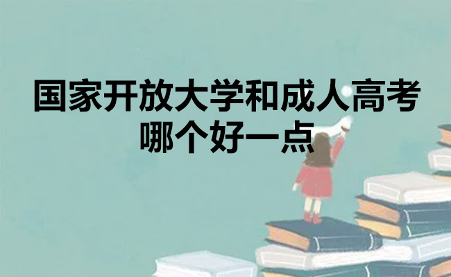 国家开放大学和成人高考哪个好一点