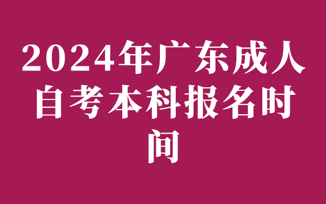 2024年广东成人自考本科报名时间