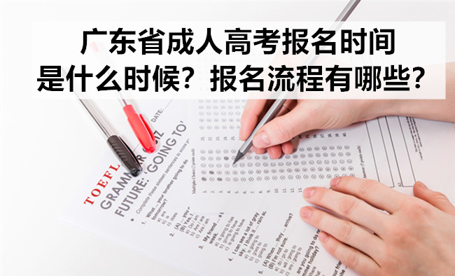 广东省成人高考报名时间是什么时候？报名流程有哪些？