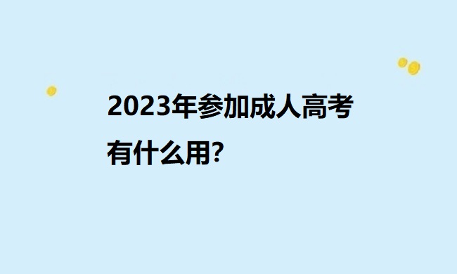 2023年参加成人高考有什么用？