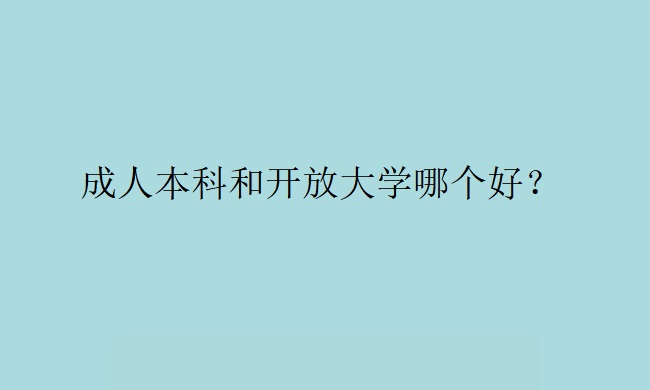 成人本科和开放大学哪个好？