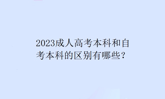 2023成人高考本科和自考本科的区别有哪些？