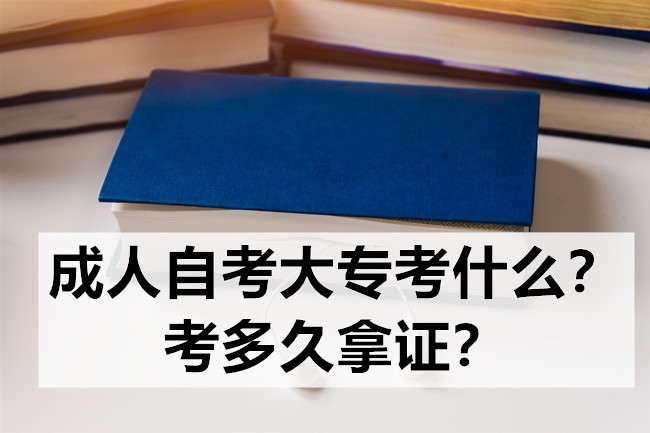 成人自考大专考什么？考多久拿证？