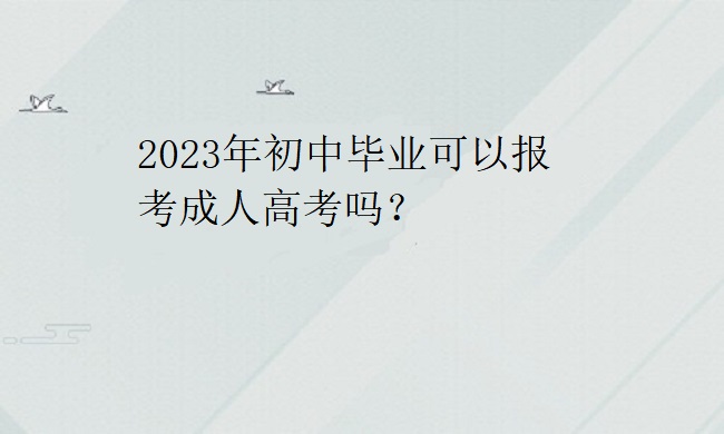 2023年初中毕业可以报考成人高考吗？