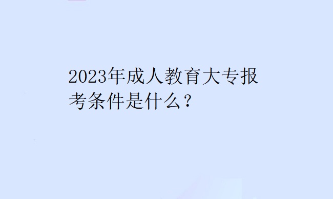 2023年成人教育大专报考条件是什么？