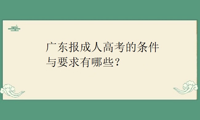 广东报成人高考的条件与要求有哪些？