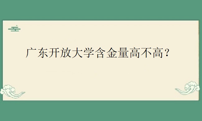 广东开放大学含金量高不高？