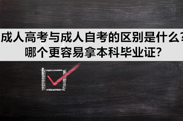 成人高考与成人自考的区别是什么？哪个更容易拿本科毕业证？