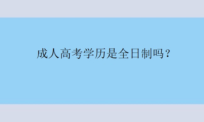 成人高考学历是全日制吗？