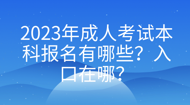 2023年成人考试本科报名有哪些？入口在哪？