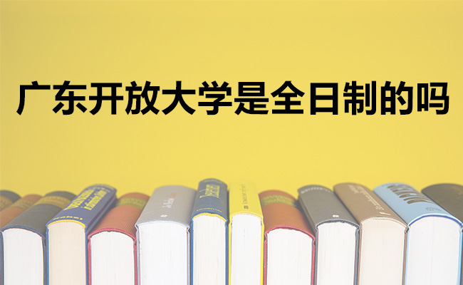 广东开放大学是全日制的吗